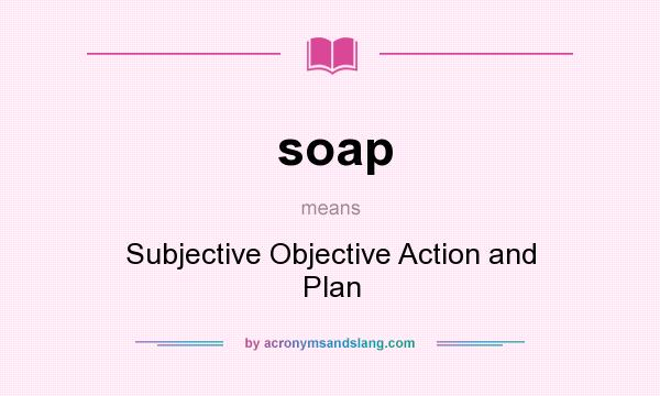 What does soap mean? It stands for Subjective Objective Action and Plan