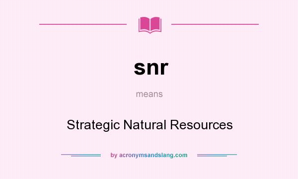 What does snr mean? It stands for Strategic Natural Resources