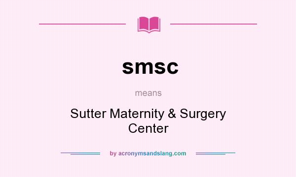 What does smsc mean? It stands for Sutter Maternity & Surgery Center