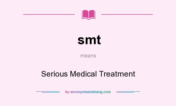 What does smt mean? It stands for Serious Medical Treatment