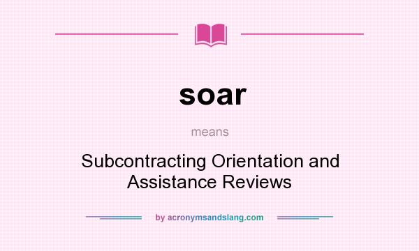 What does soar mean? It stands for Subcontracting Orientation and Assistance Reviews