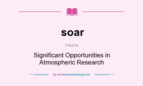 What does soar mean? It stands for Significant Opportunities in Atmospheric Research