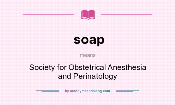 What does soap mean? It stands for Society for Obstetrical Anesthesia and Perinatology