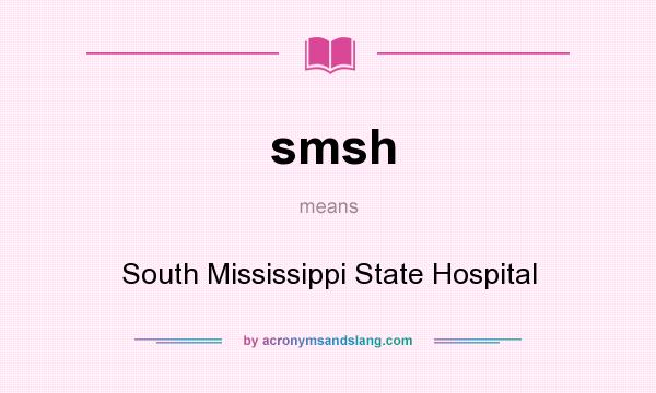 What does smsh mean? It stands for South Mississippi State Hospital