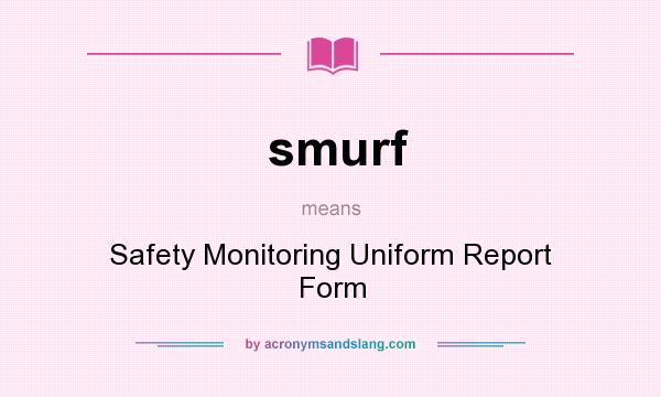What does smurf mean? It stands for Safety Monitoring Uniform Report Form