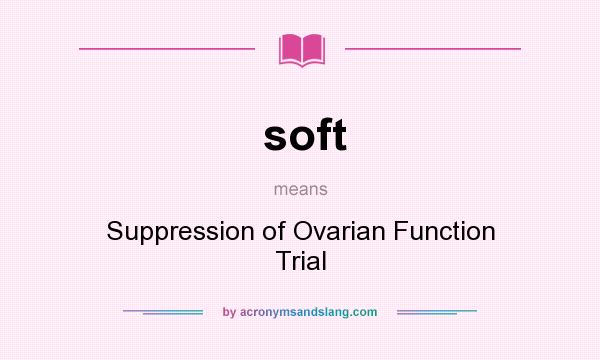 What does soft mean? It stands for Suppression of Ovarian Function Trial