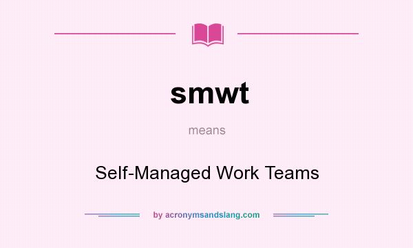 What does smwt mean? It stands for Self-Managed Work Teams