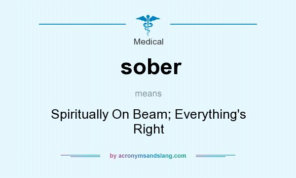What does sober mean? It stands for Spiritually On Beam; Everything`s Right
