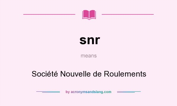 What does snr mean? It stands for Société Nouvelle de Roulements