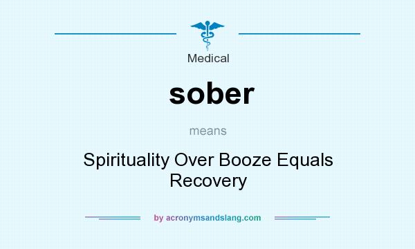 What does sober mean? It stands for Spirituality Over Booze Equals Recovery