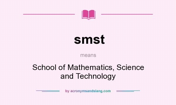 What does smst mean? It stands for School of Mathematics, Science and Technology