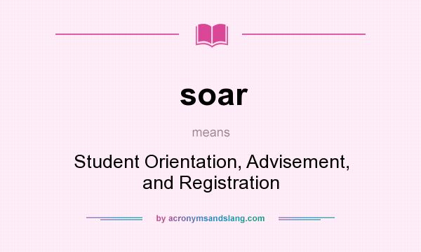 What does soar mean? It stands for Student Orientation, Advisement, and Registration