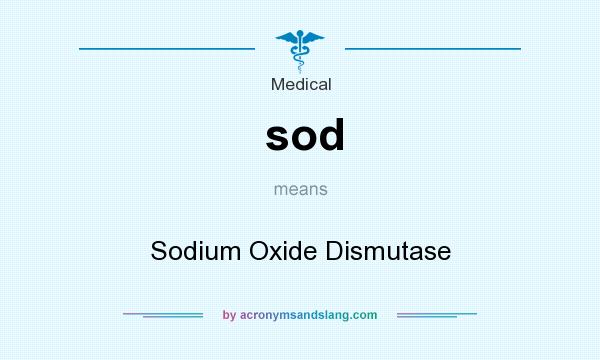 What does sod mean? It stands for Sodium Oxide Dismutase