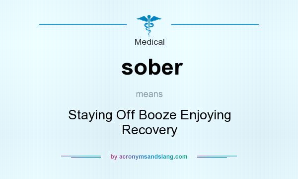 What does sober mean? It stands for Staying Off Booze Enjoying Recovery