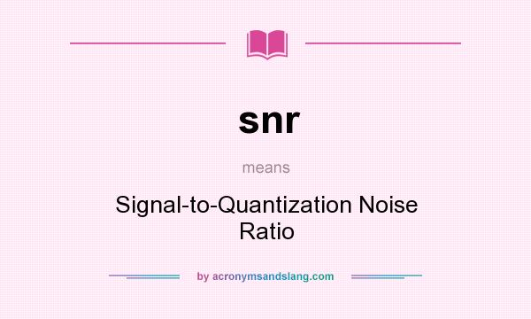 What does snr mean? It stands for Signal-to-Quantization Noise Ratio