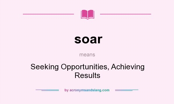 What does soar mean? It stands for Seeking Opportunities, Achieving Results