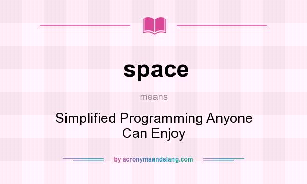 What does space mean? It stands for Simplified Programming Anyone Can Enjoy