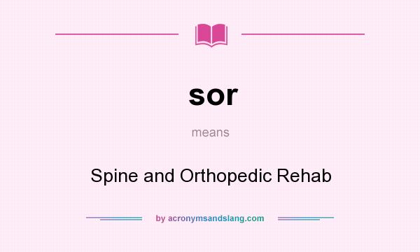 What does sor mean? It stands for Spine and Orthopedic Rehab