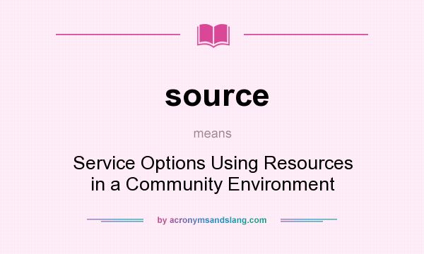 What does source mean? It stands for Service Options Using Resources in a Community Environment