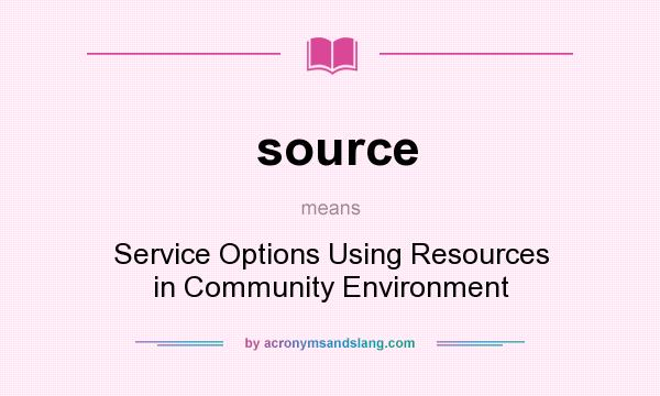 What does source mean? It stands for Service Options Using Resources in Community Environment