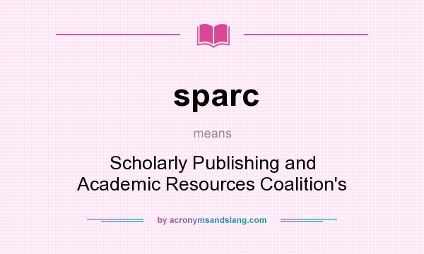 What does sparc mean? It stands for Scholarly Publishing and Academic Resources Coalition`s