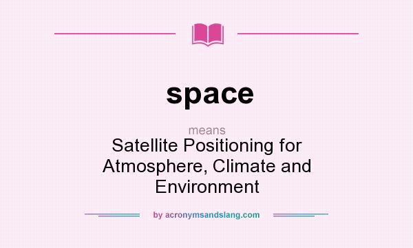 What does space mean? It stands for Satellite Positioning for Atmosphere, Climate and Environment