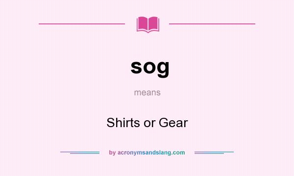 What does sog mean? It stands for Shirts or Gear