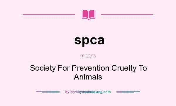 What does spca mean? It stands for Society For Prevention Cruelty To Animals