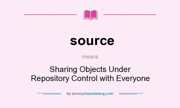 What does source mean? It stands for Sharing Objects Under Repository Control with Everyone
