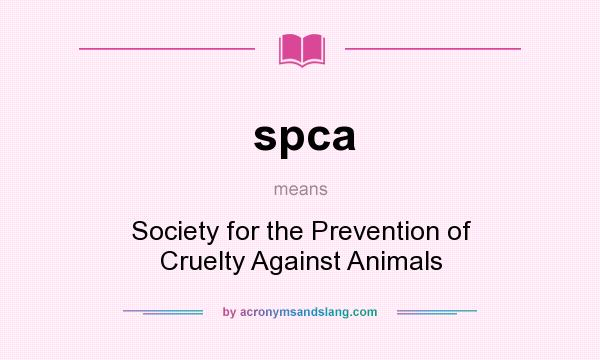 What does spca mean? It stands for Society for the Prevention of Cruelty Against Animals