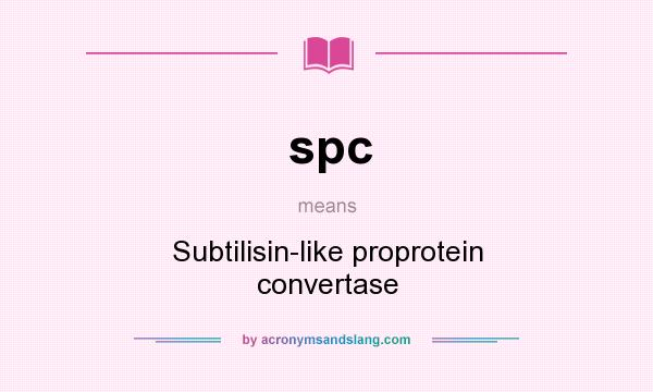 What does spc mean? It stands for Subtilisin-like proprotein convertase