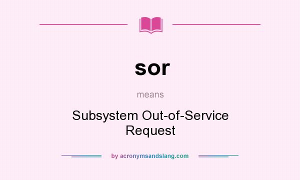 What does sor mean? It stands for Subsystem Out-of-Service Request