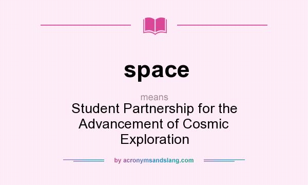 What does space mean? It stands for Student Partnership for the Advancement of Cosmic Exploration