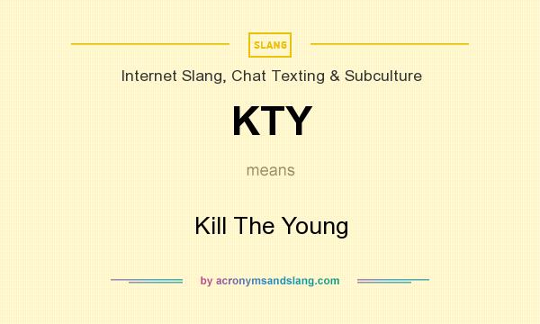 What does KTY mean? It stands for Kill The Young