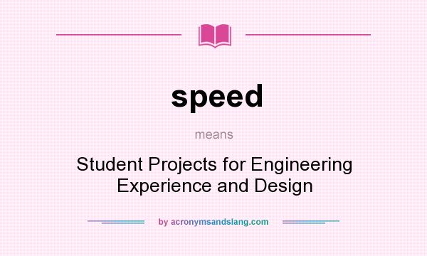 What does speed mean? It stands for Student Projects for Engineering Experience and Design