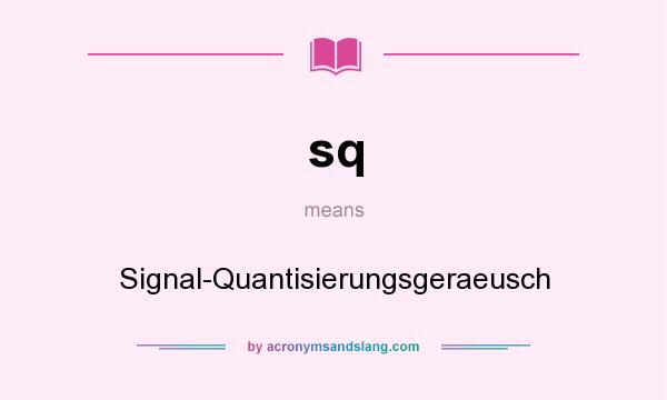 What does sq mean? It stands for Signal-Quantisierungsgeraeusch