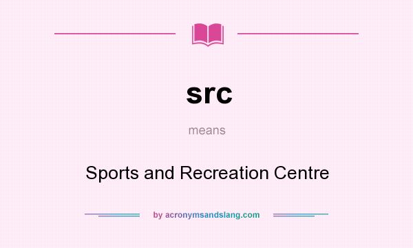 What does src mean? It stands for Sports and Recreation Centre