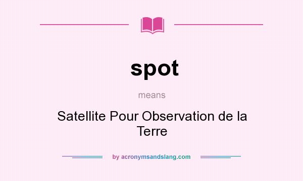 What does spot mean? It stands for Satellite Pour Observation de la Terre