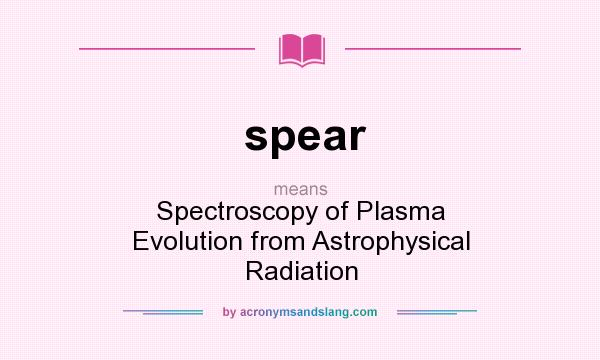 What does spear mean? It stands for Spectroscopy of Plasma Evolution from Astrophysical Radiation