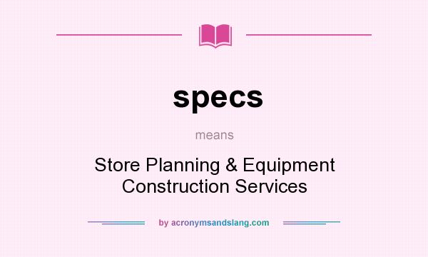 What does specs mean? It stands for Store Planning & Equipment Construction Services