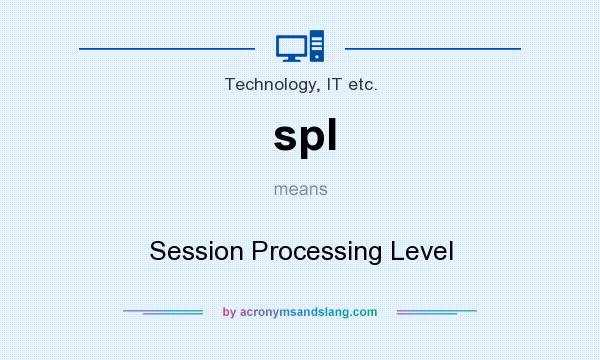 What does spl mean? It stands for Session Processing Level