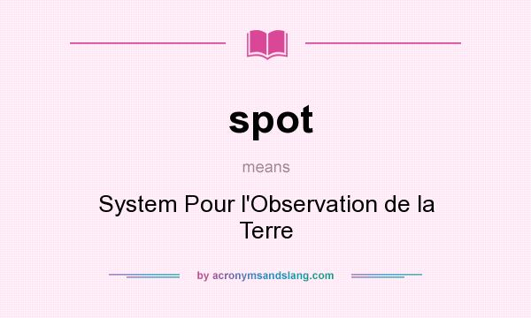 What does spot mean? It stands for System Pour l`Observation de la Terre
