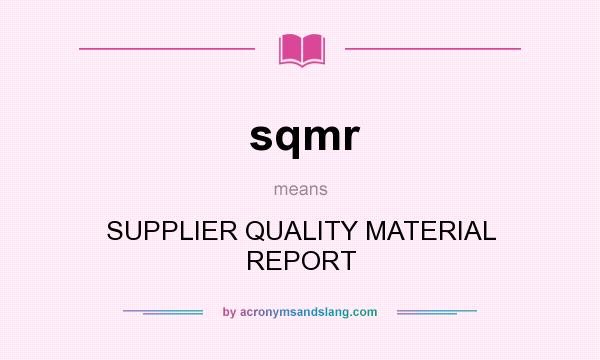 What does sqmr mean? It stands for SUPPLIER QUALITY MATERIAL REPORT