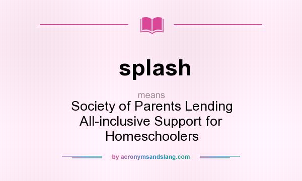 What does splash mean? It stands for Society of Parents Lending All-inclusive Support for Homeschoolers