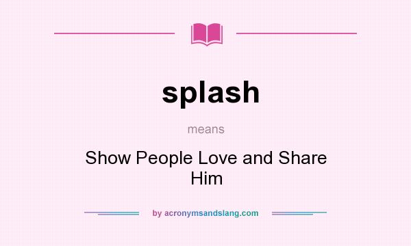 What does splash mean? It stands for Show People Love and Share Him