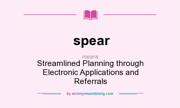 What does spear mean? It stands for Streamlined Planning through Electronic Applications and Referrals