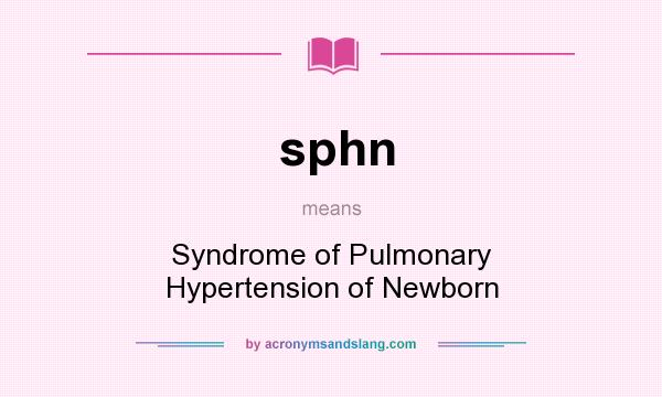 What does sphn mean? It stands for Syndrome of Pulmonary Hypertension of Newborn