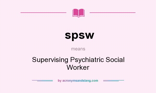 What does spsw mean? It stands for Supervising Psychiatric Social Worker