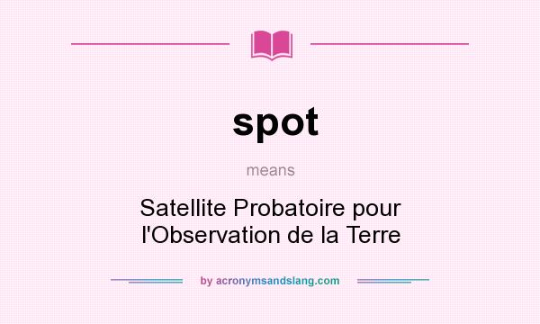 What does spot mean? It stands for Satellite Probatoire pour l`Observation de la Terre