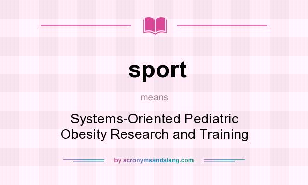 What does sport mean? It stands for Systems-Oriented Pediatric Obesity Research and Training